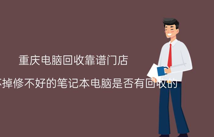 重庆电脑回收靠谱门店 已经坏掉修不好的笔记本电脑是否有回收的？